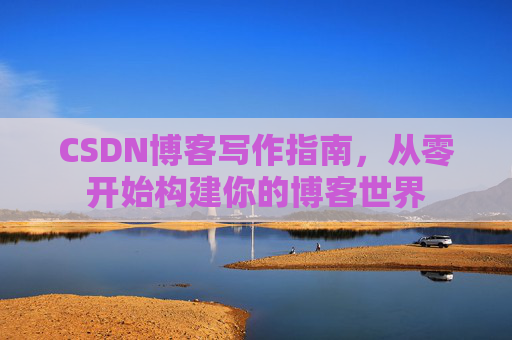 CSDN博客写作指南，从零开始构建你的博客世界