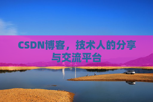 CSDN博客，技术人的分享与交流平台