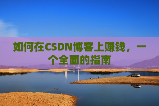 如何在CSDN博客上赚钱，一个全面的指南