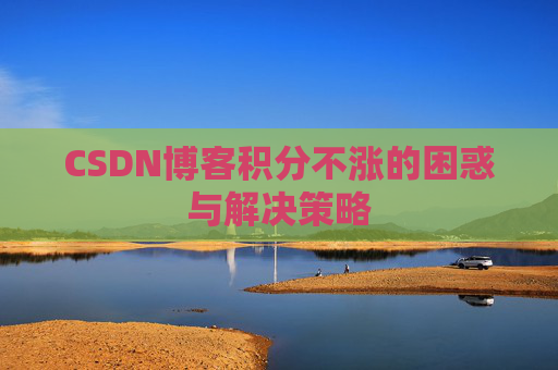CSDN博客积分不涨的困惑与解决策略