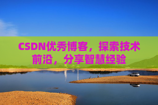 CSDN优秀博客，探索技术前沿，分享智慧经验
