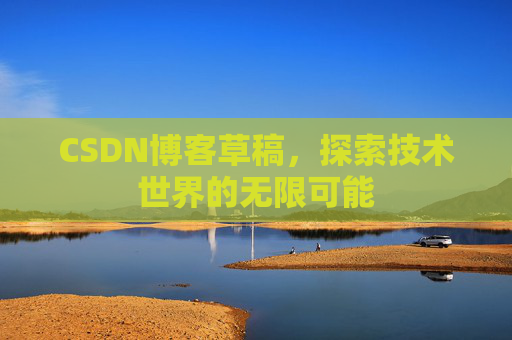 CSDN博客草稿，探索技术世界的无限可能